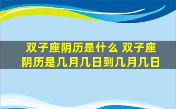 双子座阴历是什么 双子座阴历是几月几日到几月几日